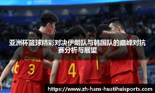 亚洲杯篮球精彩对决伊朗队与韩国队的巅峰对抗赛分析与展望
